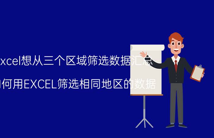 excel想从三个区域筛选数据汇总 如何用EXCEL筛选相同地区的数据？